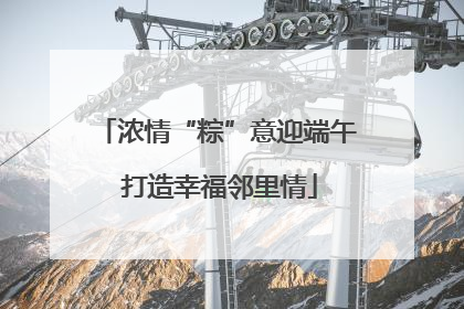 浓情“粽”意迎端午 打造幸福邻里情