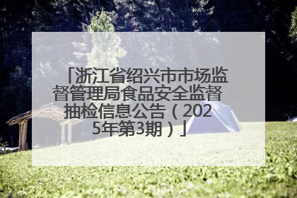 浙江省绍兴市市场监督管理局食品安全监督抽检信息公告（2025年第3期）