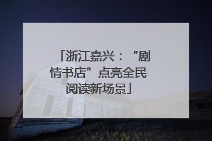 浙江嘉兴：“剧情书店”点亮全民阅读新场景