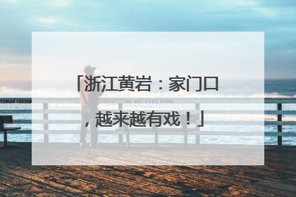 浙江黄岩：家门口，越来越有戏！