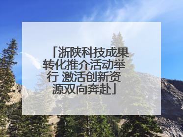 浙陕科技成果转化推介活动举行 激活创新资源双向奔赴