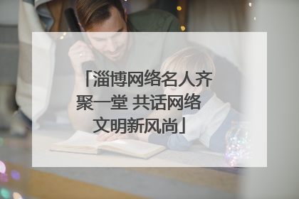 淄博网络名人齐聚一堂 共话网络文明新风尚