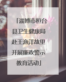 淄博市桓台县卫生健康局赴王渔洋故里开展廉政警示教育活动