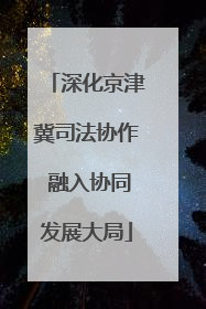 深化京津冀司法协作 融入协同发展大局