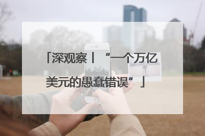 深观察丨“一个万亿美元的愚蠢错误”