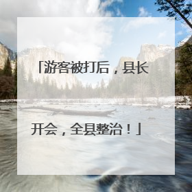 游客被打后，县长开会，全县整治！
