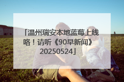 温州瑞安本地蓝莓上线咯！请听《90早新闻》20250524