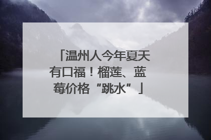 温州人今年夏天有口福！榴莲、蓝莓价格“跳水”