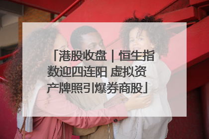 港股收盘｜恒生指数迎四连阳 虚拟资产牌照引爆券商股