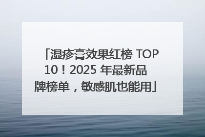 湿疹膏效果红榜 TOP10！2025 年最新品牌榜单，敏感肌也能用