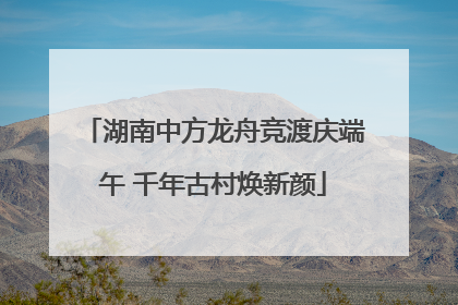 湖南中方龙舟竞渡庆端午 千年古村焕新颜