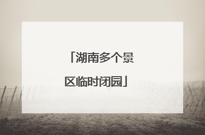 湖南多个景区临时闭园