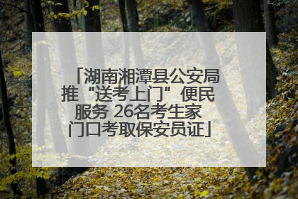 湖南湘潭县公安局推“送考上门”便民服务 26名考生家门口考取保安员证