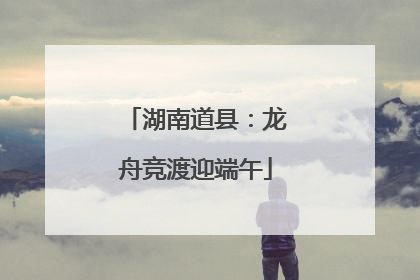 湖南道县：龙舟竞渡迎端午
