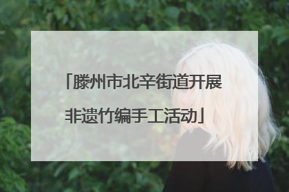 滕州市北辛街道开展非遗竹编手工活动