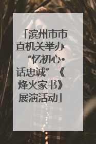 滨州市市直机关举办“忆初心•话忠诚”《烽火家书》展演活动