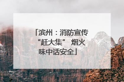 滨州：消防宣传“赶大集” 烟火味中话安全