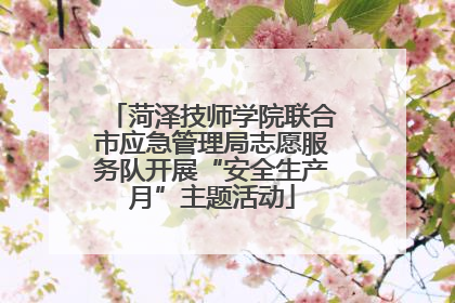 菏泽技师学院联合市应急管理局志愿服务队开展“安全生产月”主题活动