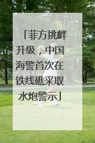 菲方挑衅升级，中国海警首次在铁线礁采取水炮警示