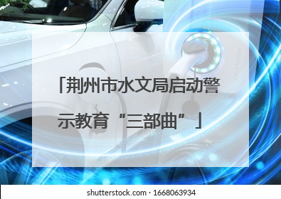 荆州市水文局启动警示教育“三部曲”