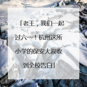 老王，我们一起过六一！杭州这所小学的保安大叔收到全校告白