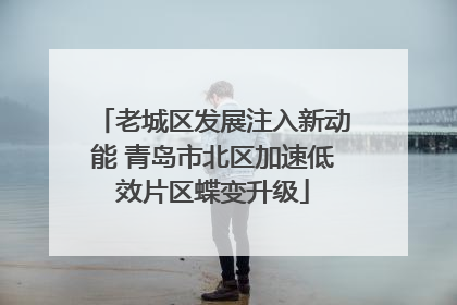 老城区发展注入新动能 青岛市北区加速低效片区蝶变升级