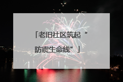老旧社区筑起“防震生命线”