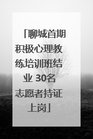 聊城首期积极心理教练培训班结业 30名志愿者持证上岗