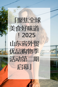 聚焦全球美食好味道！2025山东省外贸优品购物季活动第二期启幕