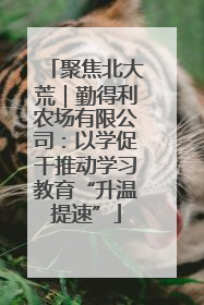 聚焦北大荒｜勤得利农场有限公司：以学促干推动学习教育“升温提速”