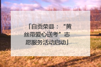 自贡荣县：“黄丝带爱心送考”志愿服务活动启动