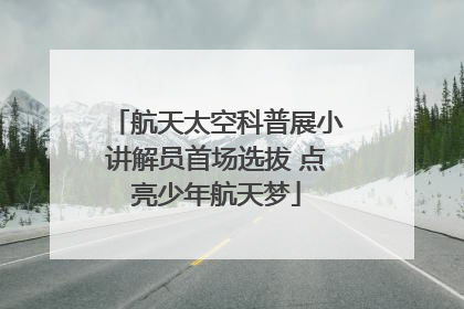 航天太空科普展小讲解员首场选拔 点亮少年航天梦