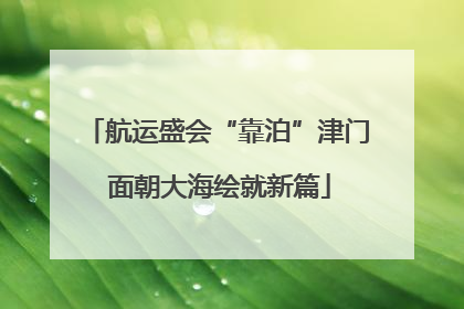 航运盛会“靠泊”津门 面朝大海绘就新篇