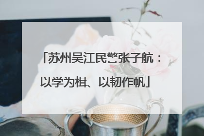 苏州吴江民警张子航：以学为楫、以韧作帆