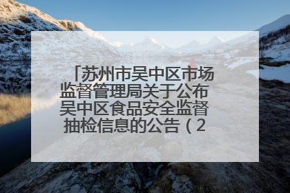 苏州市吴中区市场监督管理局关于公布吴中区食品安全监督抽检信息的公告（2025年第四期）