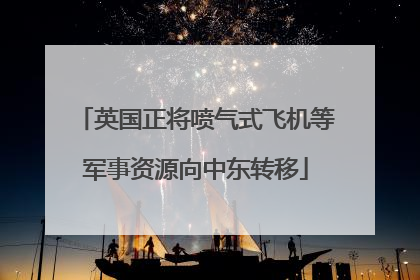 英国正将喷气式飞机等军事资源向中东转移