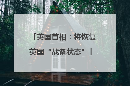 英国首相：将恢复英国“战备状态”