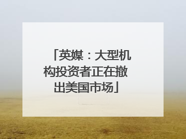 英媒：大型机构投资者正在撤出美国市场