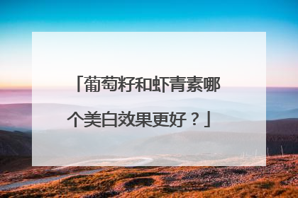 葡萄籽和虾青素哪个美白效果更好？