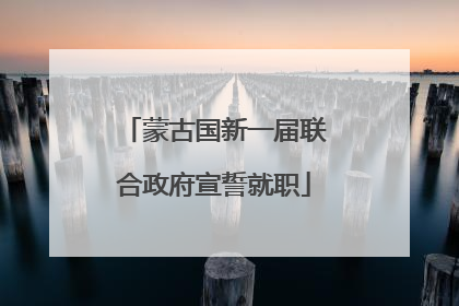 蒙古国新一届联合政府宣誓就职