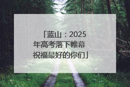 蓝山：2025年高考落下帷幕 祝福最好的你们