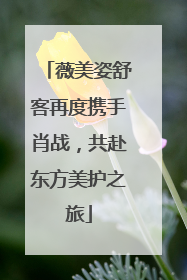 薇美姿舒客再度携手肖战，共赴东方美护之旅