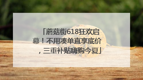 蘑菇街618狂欢启幕！不用凑单直享底价，三重补贴嗨购今夏