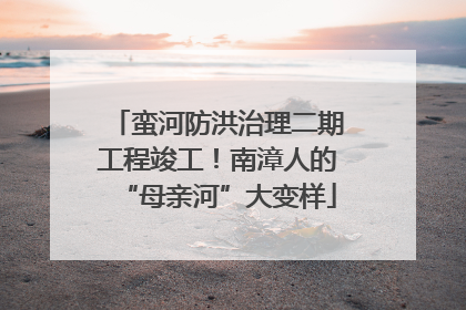 蛮河防洪治理二期工程竣工！南漳人的“母亲河”大变样