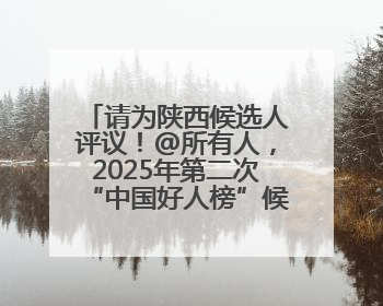 请为陕西候选人评议！@所有人，2025年第二次“中国好人榜”候选人事迹展示评议开始