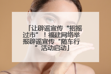 让辟谣宣传“招摇过市”！福建网络举报辟谣宣传“随车行”活动启动