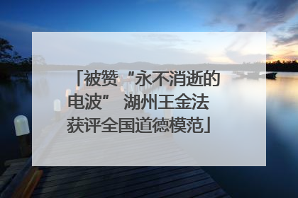 被赞“永不消逝的电波” 湖州王金法获评全国道德模范