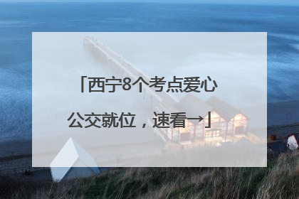 西宁8个考点爱心公交就位，速看→