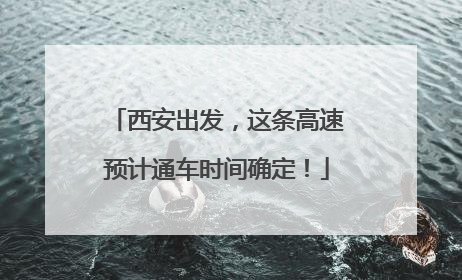 西安出发，这条高速预计通车时间确定！