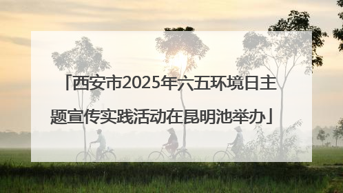 西安市2025年六五环境日主题宣传实践活动在昆明池举办